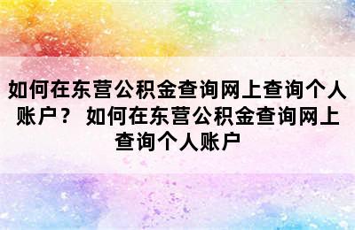 如何在东营公积金查询网上查询个人账户？ 如何在东营公积金查询网上查询个人账户